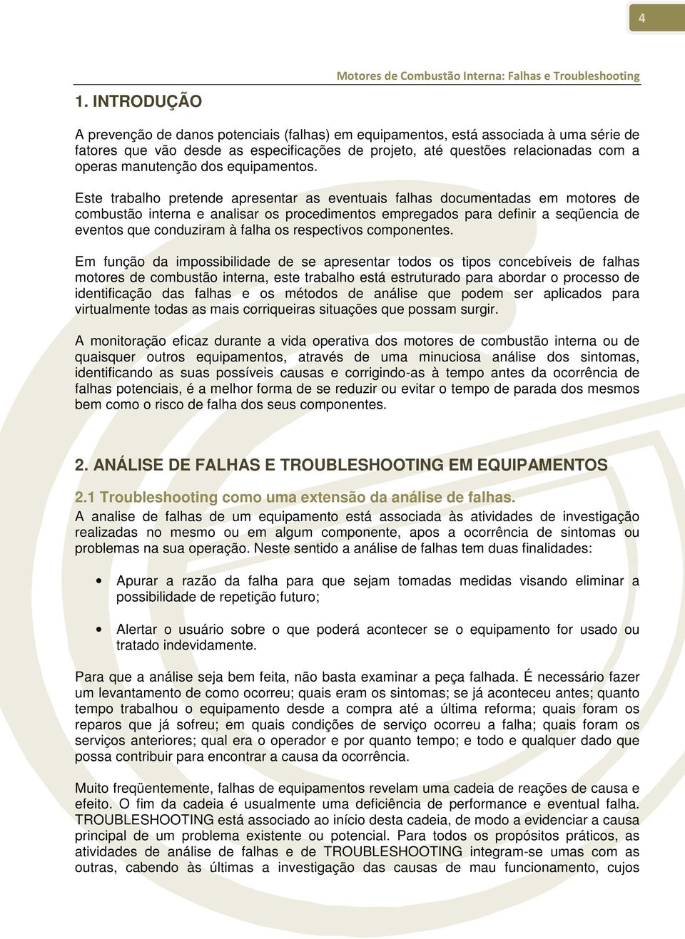 Este trabalho pretende apresentar as eventuais falhas documentadas em motores de combustão interna e analisar os procedimentos empregados para definir a seqüencia de eventos que conduziram à falha os