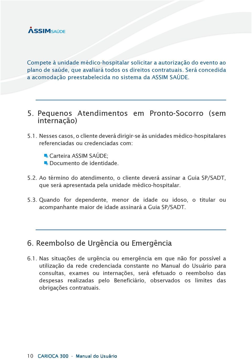 Nesses casos, o cliente deverá dirigir-se às unidades médico-hospitalares referenciadas ou credenciadas com: Carteira ASSIM SAÚDE; Documento de identidade. 5.2.