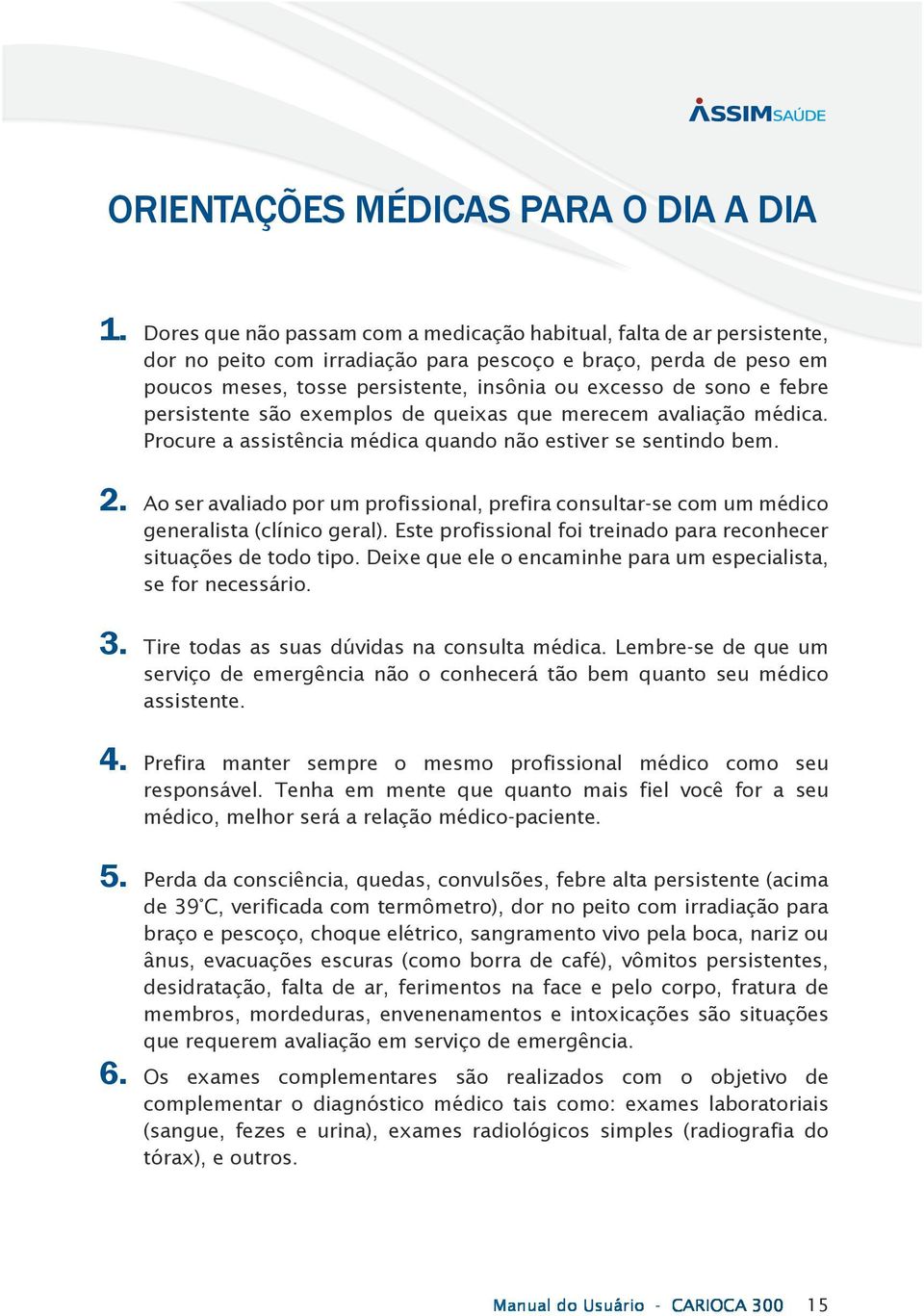 e febre persistente são exemplos de queixas que merecem avaliação médica. Procure a assistência médica quando não estiver se sentindo bem. 2.