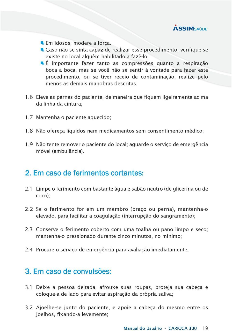 demais manobras descritas. 1.6 Eleve as pernas do paciente, de maneira que fiquem ligeiramente acima da linha da cintura; 1.7 Mantenha o paciente aquecido; 1.