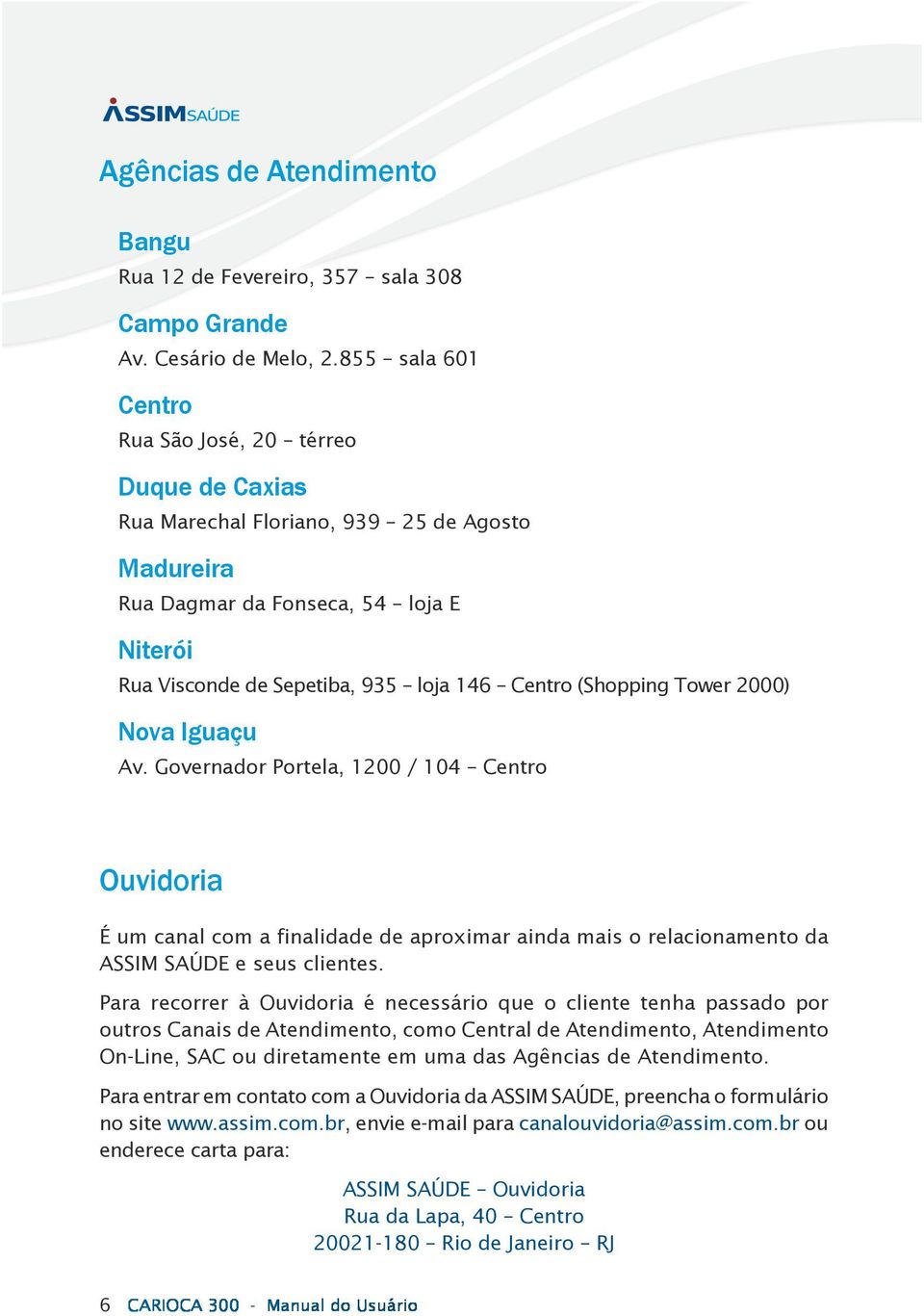 2000) Nova Iguaçu Av. Governador Portela, 1200 / 104 Ouvidoria É um canal com a finalidade de aproximar ainda mais o relacionamento da ASSIM SAÚDE e seus clientes.