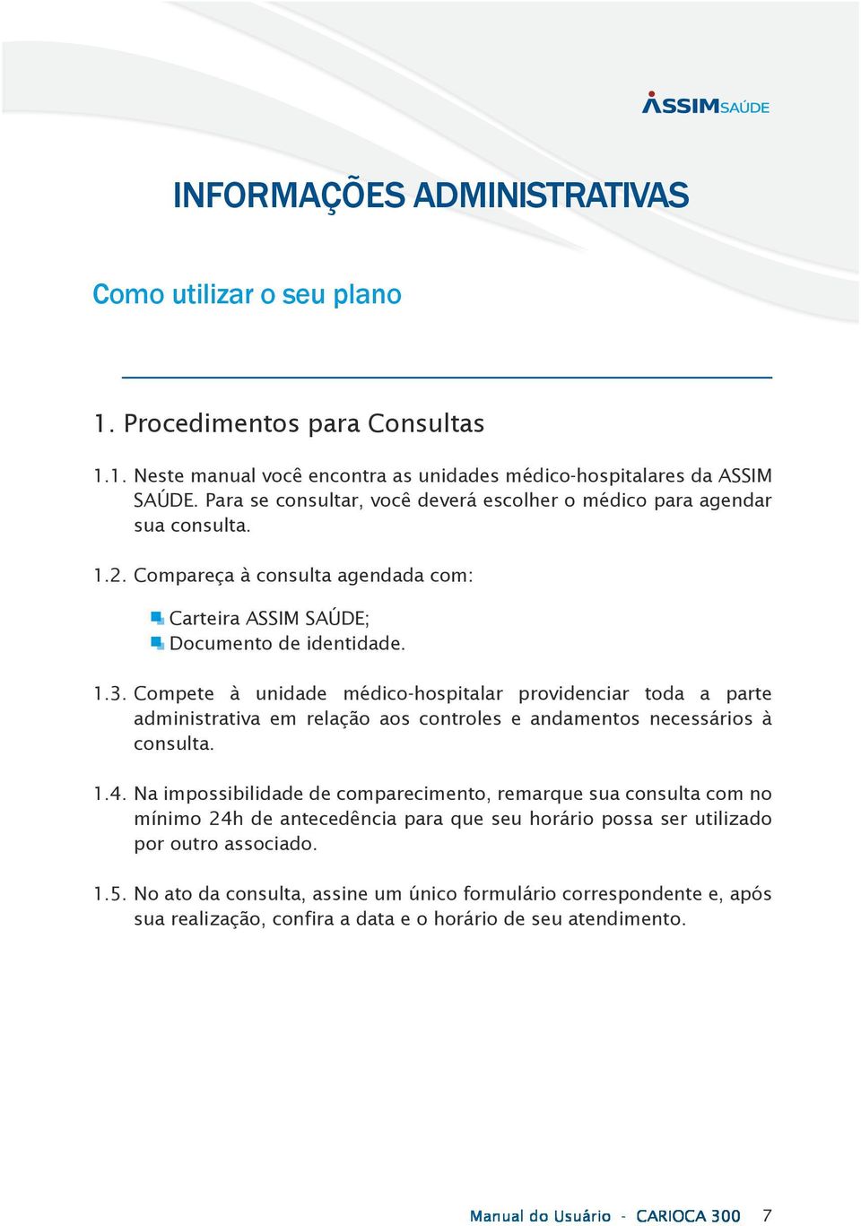 Compete à unidade médico-hospitalar providenciar toda a parte administrativa em relação aos controles e andamentos necessários à consulta. 1.4.