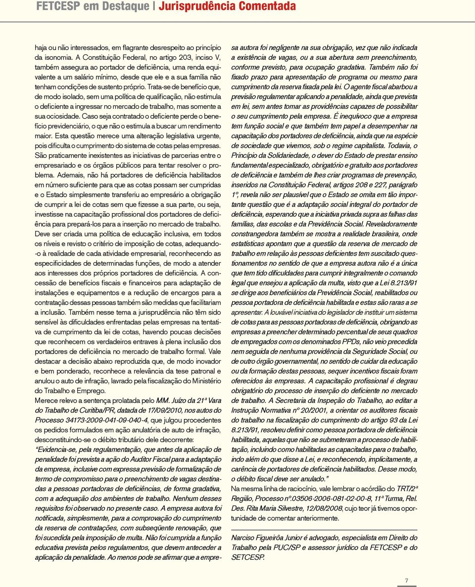 próprio. Trata-se de benefício que, de modo isolado, sem uma política de qualificação, não estimula o deficiente a ingressar no mercado de trabalho, mas somente a sua ociosidade.