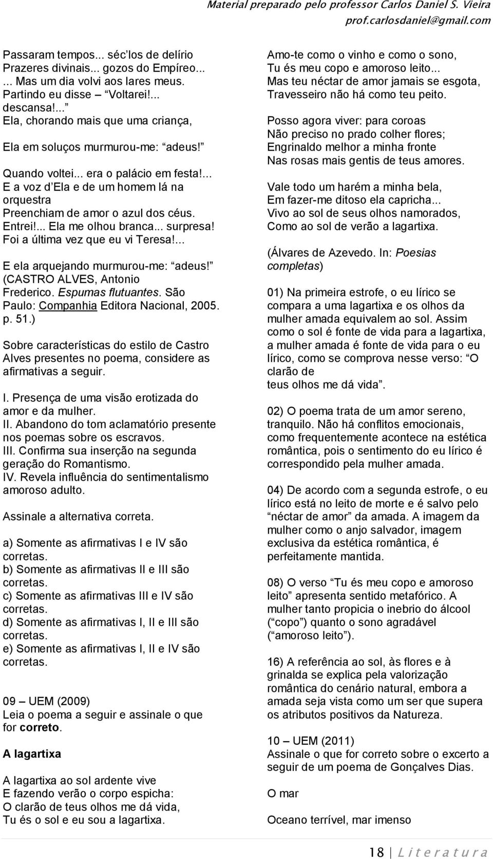 Entrei!... Ela me olhou branca... surpresa! Foi a última vez que eu vi Teresa!... E ela arquejando murmurou-me: adeus! (CASTRO ALVES, Antonio Frederico. Espumas flutuantes.