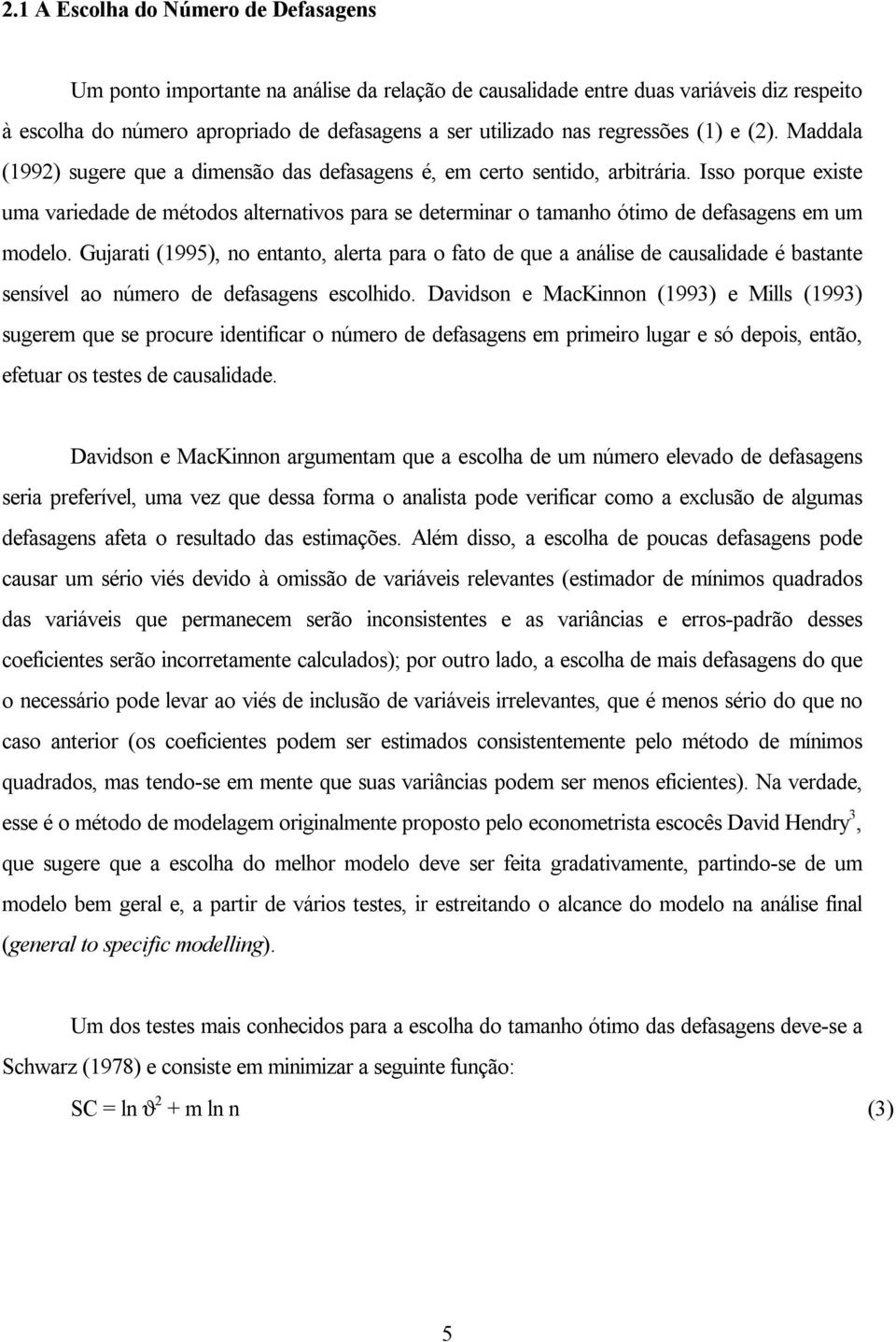 Isso porque existe uma variedade de métodos alternativos para se determinar o tamanho ótimo de defasagens em um modelo.