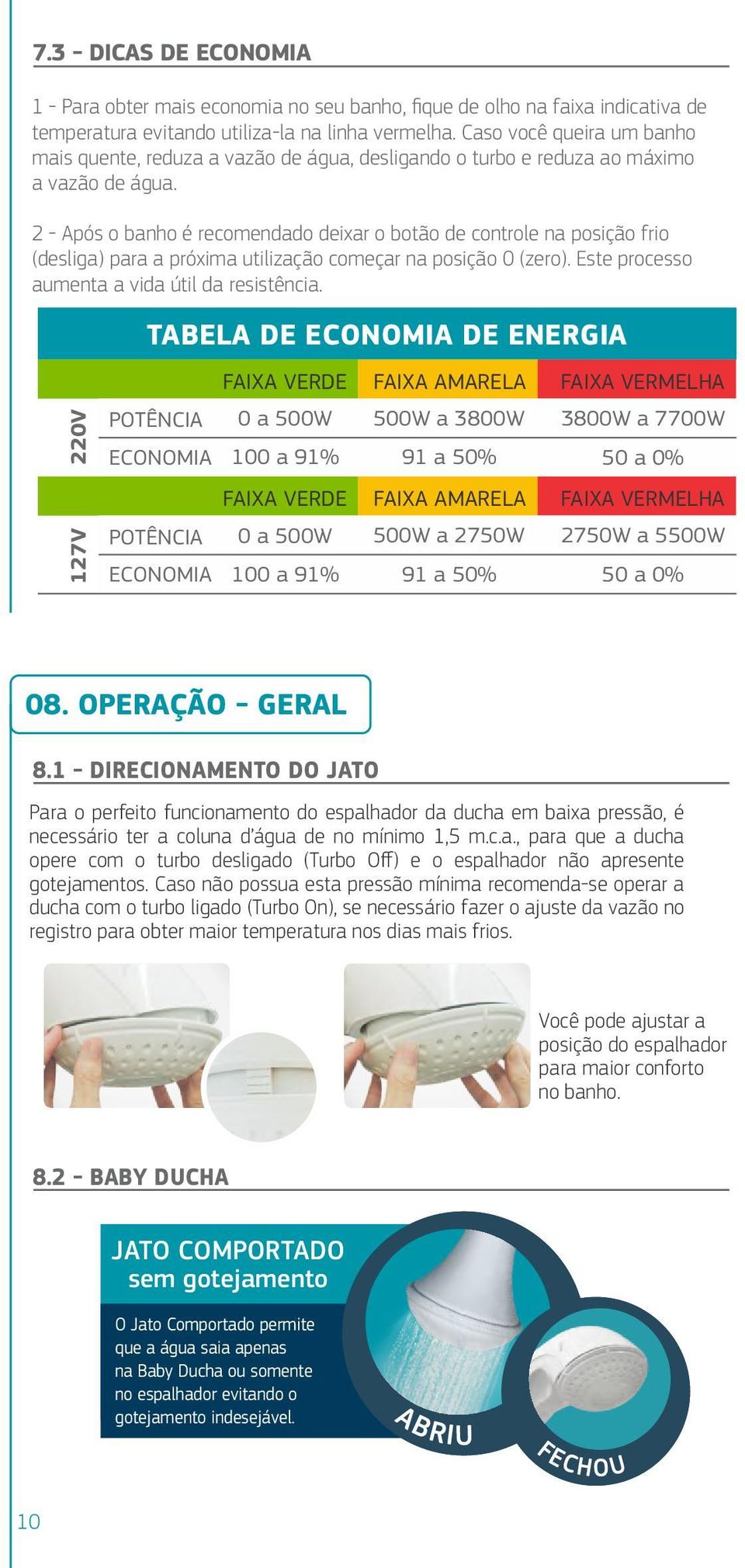 2 - Após o banho é recomendado deixar o botão de controle na posição frio (desliga) para a próxima utilização começar na posição 0 (zero). Este processo aumenta a vida útil da resistência.