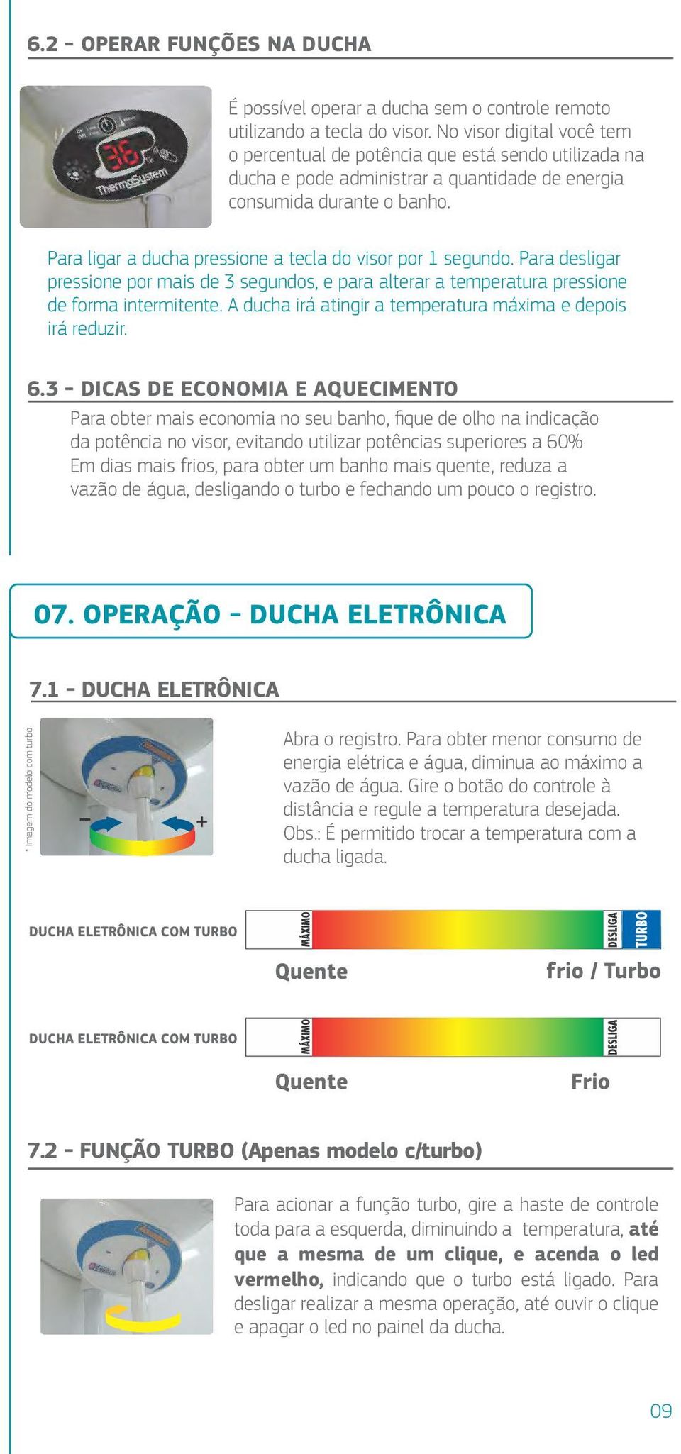 Para ligar a ducha pressione a tecla do visor por 1 segundo. Para desligar pressione por mais de 3 segundos, e para alterar a temperatura pressione de forma intermitente.