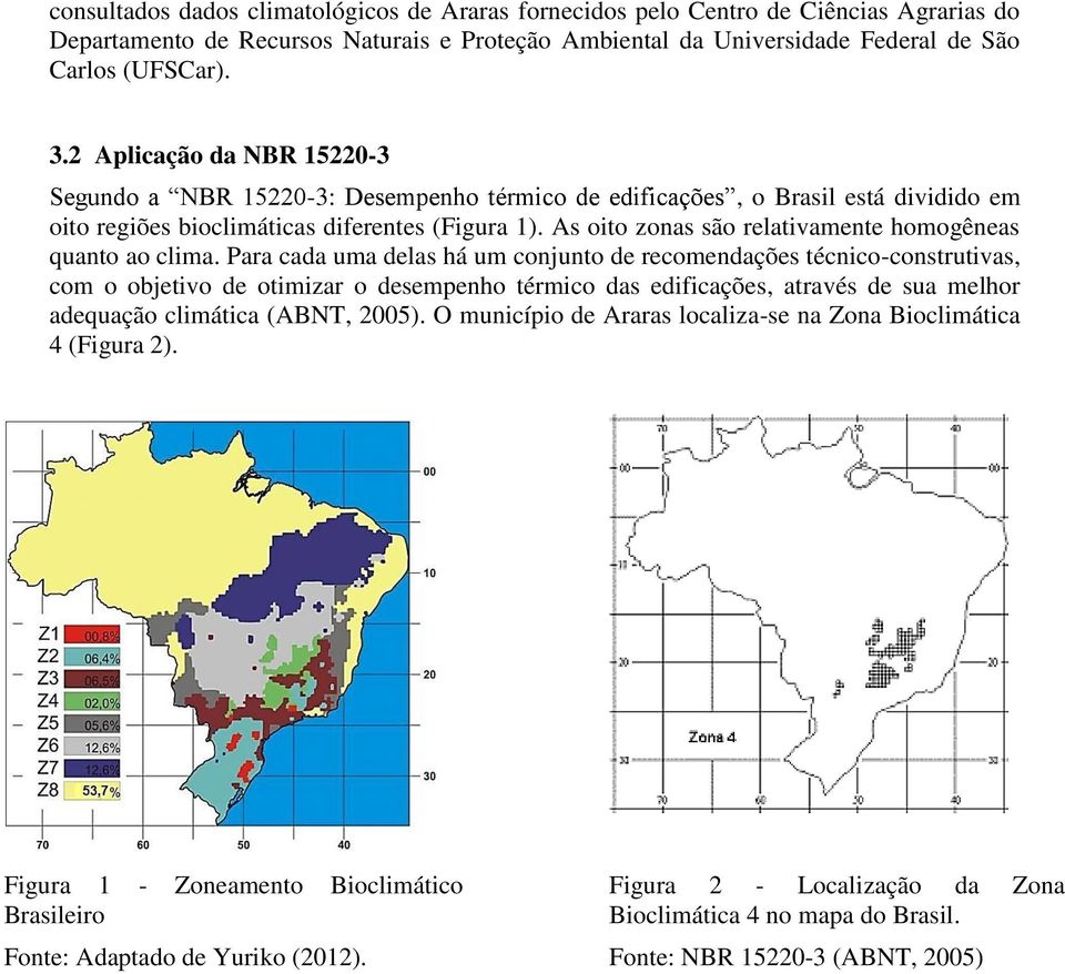 As oito zonas são relativamente homogêneas quanto ao clima.