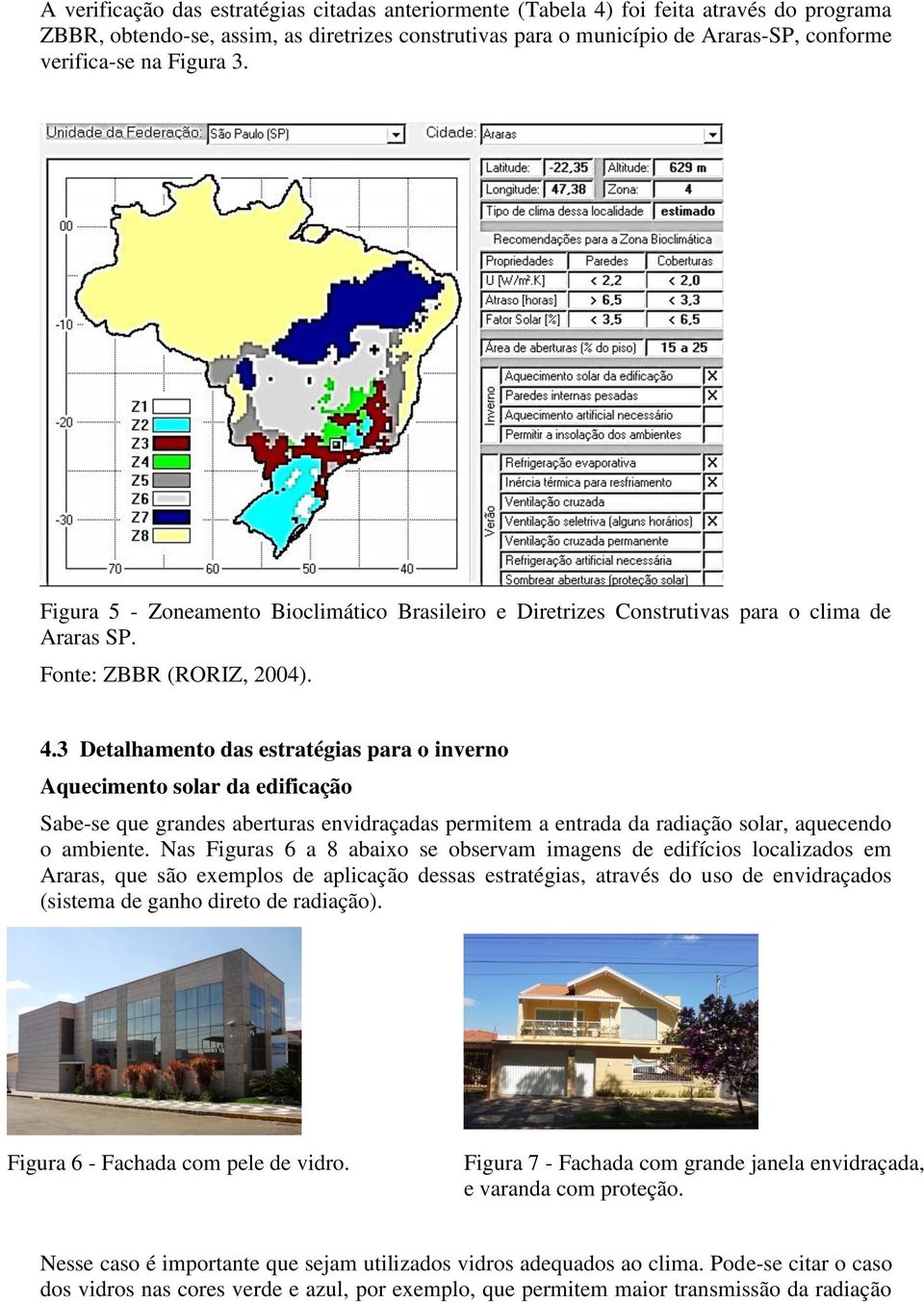 3 Detalhamento das estratégias para o inverno Aquecimento solar da edificação Sabe-se que grandes aberturas envidraçadas permitem a entrada da radiação solar, aquecendo o ambiente.