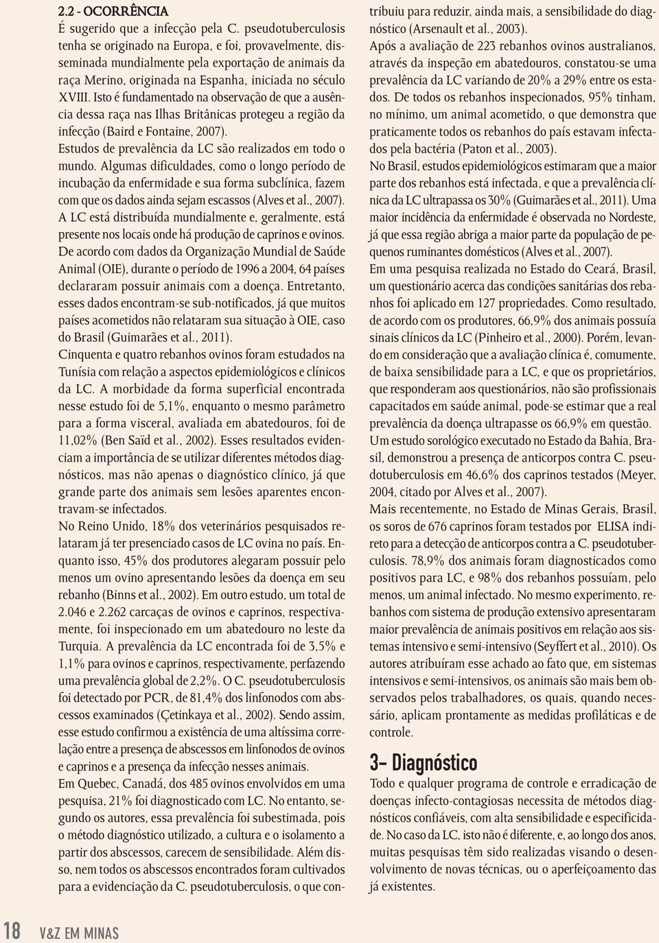 Isto é fundamentado na observação de que a ausência dessa raça nas Ilhas Britânicas protegeu a região da infecção (Baird e Fontaine, 2007). Estudos de prevalência da LC são realizados em todo o mundo.