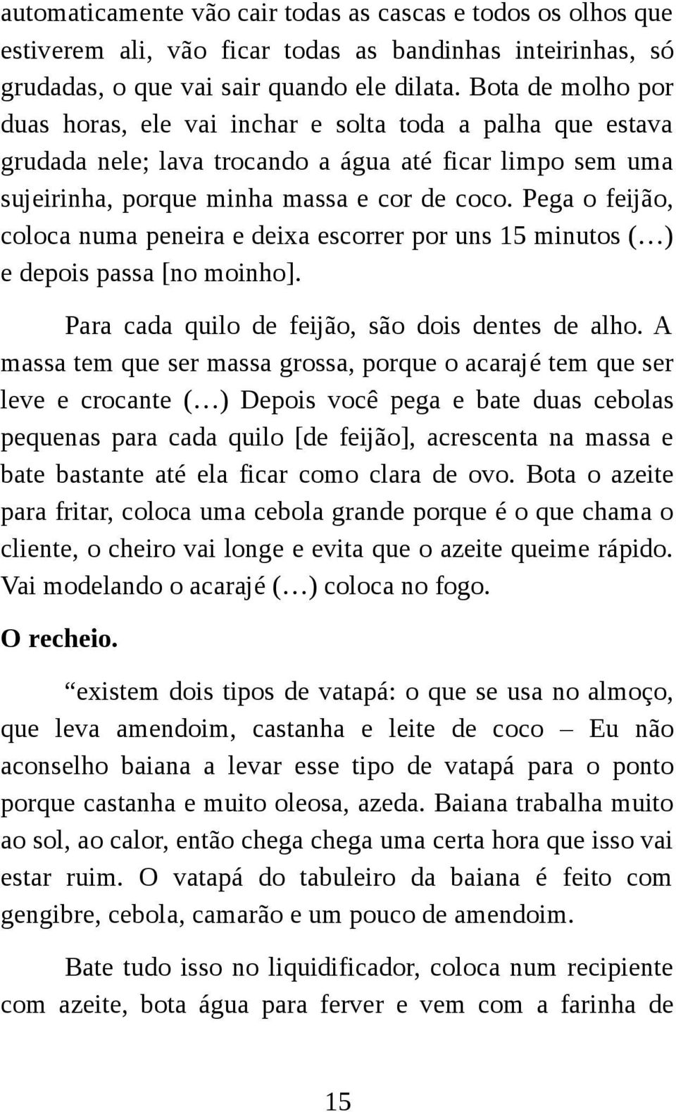 Pega o feijão, coloca numa peneira e deixa escorrer por uns 15 minutos ( ) e depois passa [no moinho]. Para cada quilo de feijão, são dois dentes de alho.