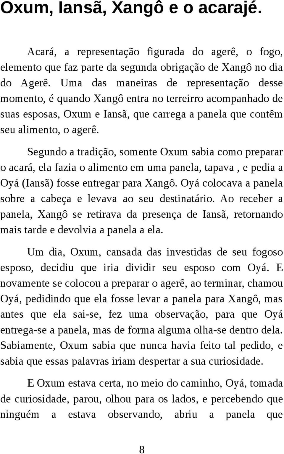 Segundo a tradição, somente Oxum sabia como preparar o acará, ela fazia o alimento em uma panela, tapava, e pedia a Oyá (Iansã) fosse entregar para Xangô.