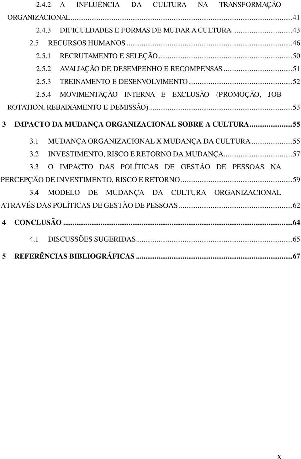 1 MUDANÇA ORGANIZACIONAL X MUDANÇA DA CULTURA...55 3.2 INVESTIMENTO, RISCO E RETORNO DA MUDANÇA...57 3.3 O IMPACTO DAS POLÍTICAS DE GESTÃO DE PESSOAS NA PERCEPÇÃO DE INVESTIMENTO, RISCO E RETORNO.