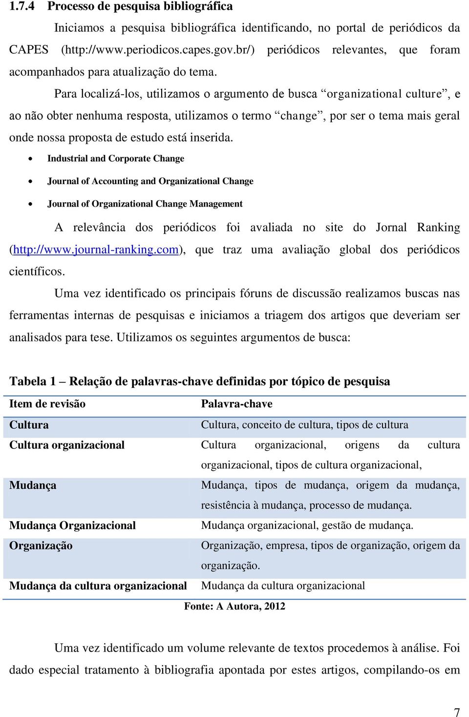 Para localizá-los, utilizamos o argumento de busca organizational culture, e ao não obter nenhuma resposta, utilizamos o termo change, por ser o tema mais geral onde nossa proposta de estudo está