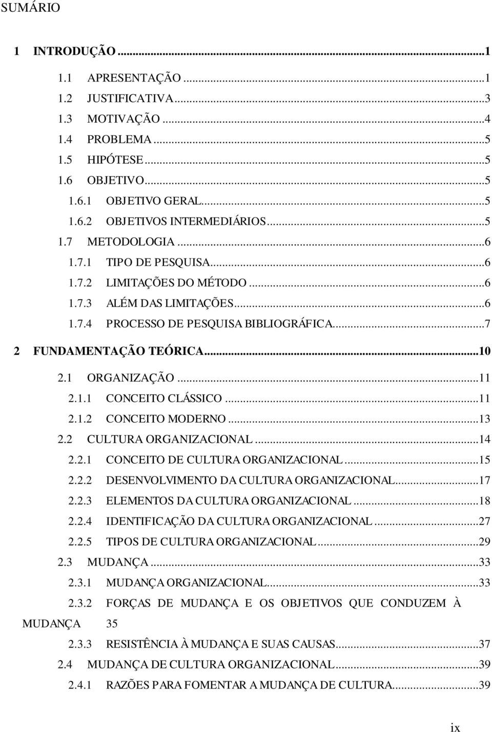 ..11 2.1.2 CONCEITO MODERNO...13 2.2 CULTURA ORGANIZACIONAL...14 2.2.1 CONCEITO DE CULTURA ORGANIZACIONAL...15 2.2.2 DESENVOLVIMENTO DA CULTURA ORGANIZACIONAL...17 2.2.3 ELEMENTOS DA CULTURA ORGANIZACIONAL.