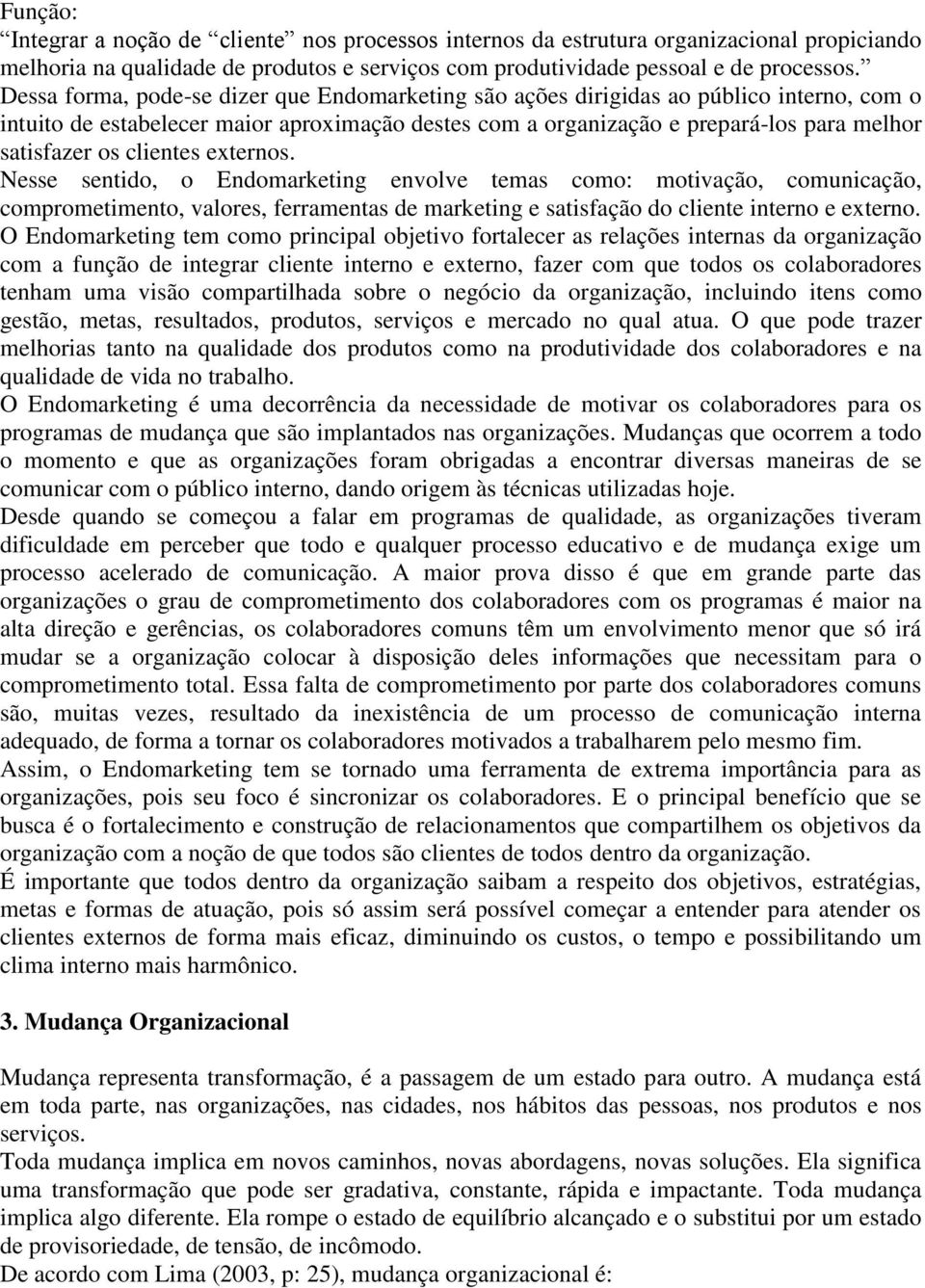 clientes externos. Nesse sentido, o Endomarketing envolve temas como: motivação, comunicação, comprometimento, valores, ferramentas de marketing e satisfação do cliente interno e externo.