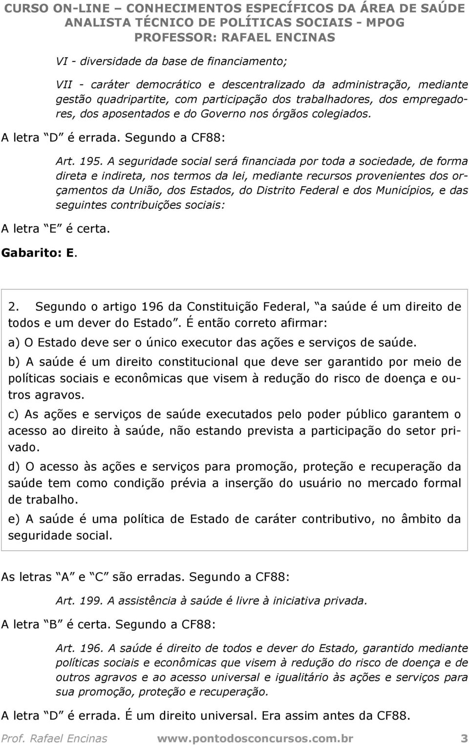 A seguridade social será financiada por toda a sociedade, de forma direta e indireta, nos termos da lei, mediante recursos provenientes dos orçamentos da União, dos Estados, do Distrito Federal e dos