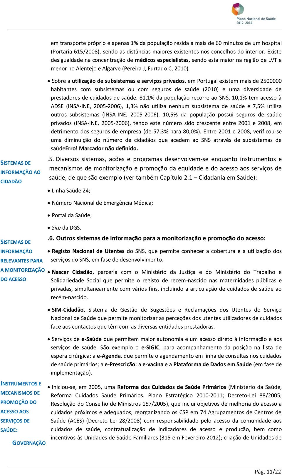 Sobre a utilização de subsistemas e serviços privados, em Portugal existem mais de 2500000 habitantes com subsistemas ou com seguros de saúde (2010) e uma diversidade de prestadores de cuidados de