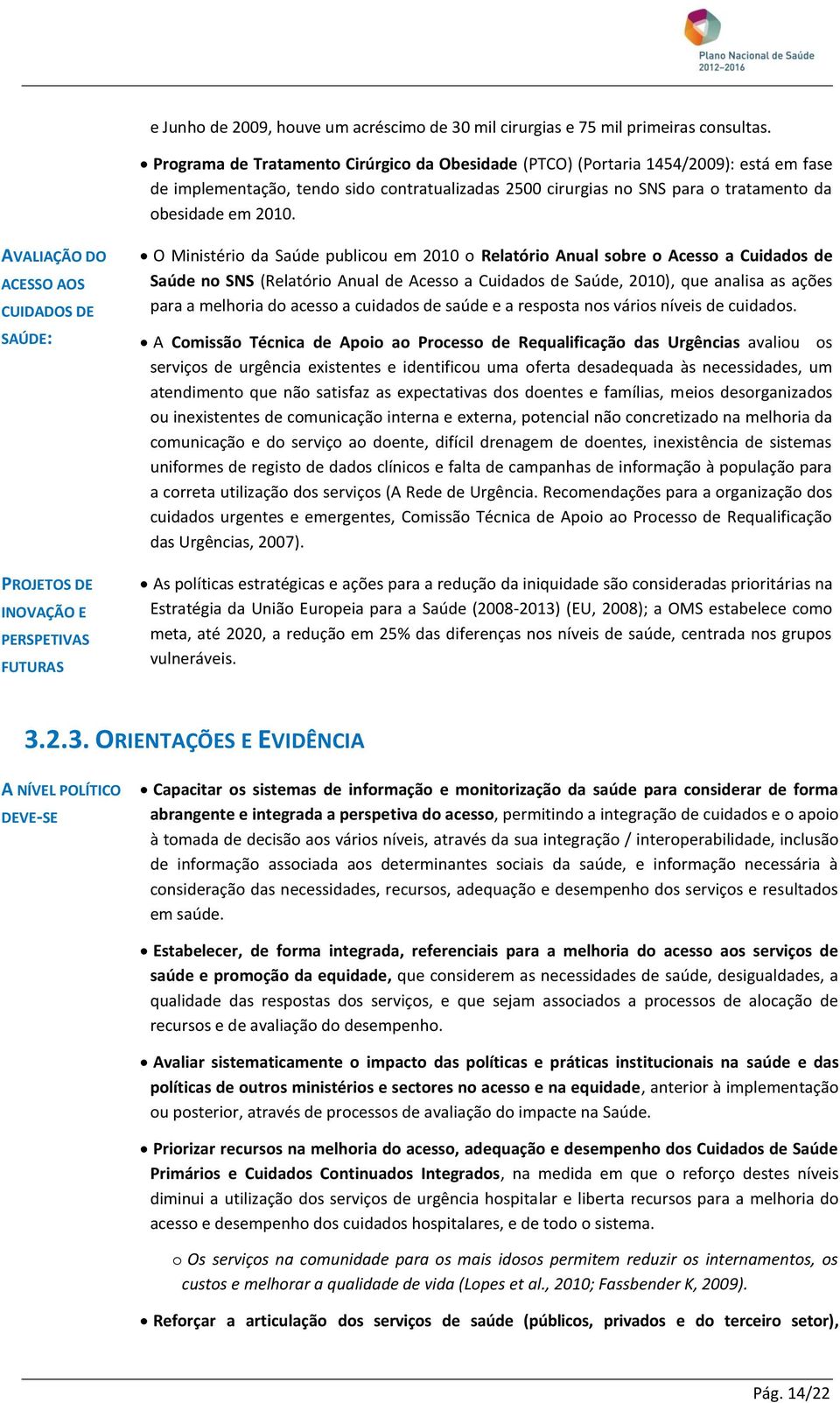 AVALIAÇÃO DO ACESSO AOS CUIDADOS DE SAÚDE: PROJETOS DE INOVAÇÃO E PERSPETIVAS FUTURAS O Ministério da Saúde publicou em 2010 o Relatório Anual sobre o Acesso a Cuidados de Saúde no SNS (Relatório