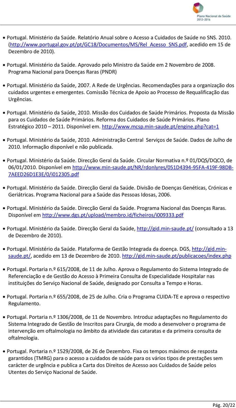 Ministério da Saúde, 2007. A Rede de Urgências. Recomendações para a organização dos cuidados urgentes e emergentes. Comissão Técnica de Apoio ao Processo de Requalificação das Urgências. Portugal.