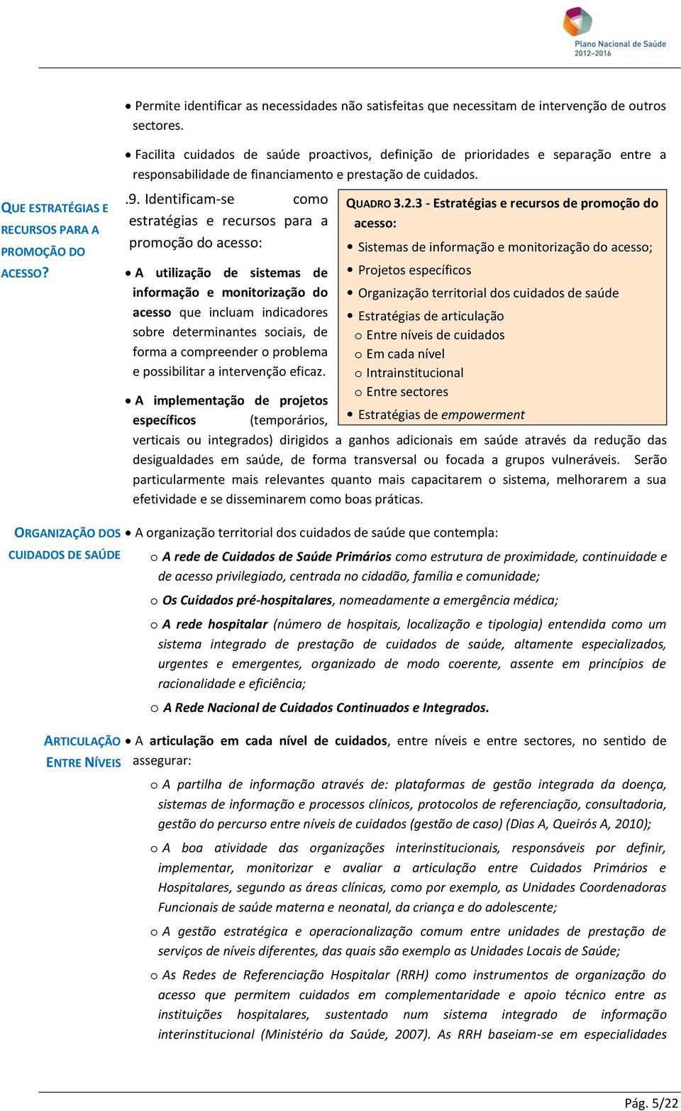 Identificam-se como estratégias e recursos para a promoção do acesso: A utilização de sistemas de informação e monitorização do acesso que incluam indicadores sobre determinantes sociais, de forma a