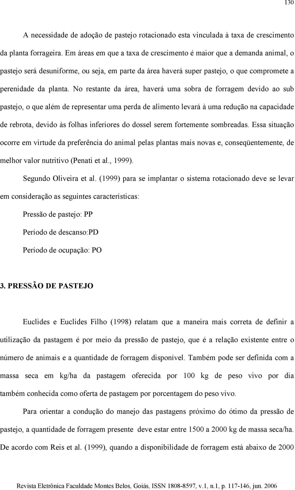 No restante da área, haverá uma sobra de forragem devido ao sub pastejo, o que além de representar uma perda de alimento levará à uma redução na capacidade de rebrota, devido às folhas inferiores do