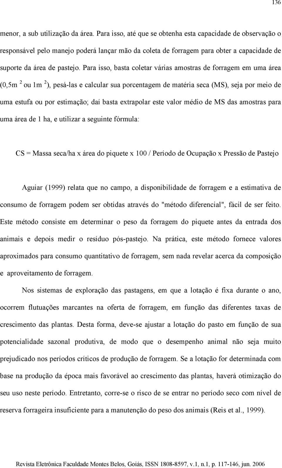 Para isso, basta coletar várias amostras de forragem em uma área (0,5m 2 ou 1m 2 ), pesá-las e calcular sua porcentagem de matéria seca (MS), seja por meio de uma estufa ou por estimação; daí basta