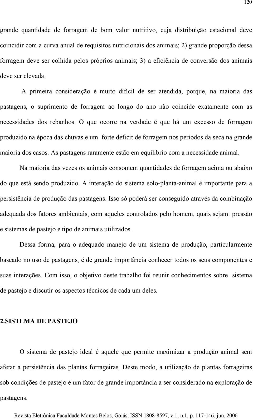 A primeira consideração é muito difícil de ser atendida, porque, na maioria das pastagens, o suprimento de forragem ao longo do ano não coincide exatamente com as necessidades dos rebanhos.