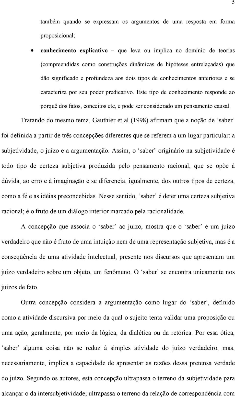 Este tipo de conhecimento responde ao porquê dos fatos, conceitos etc, e pode ser considerado um pensamento causal.