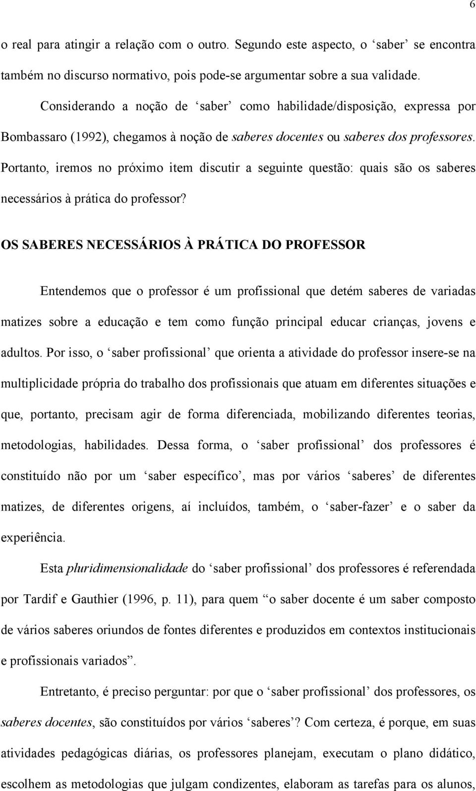 Portanto, iremos no próximo item discutir a seguinte questão: quais são os saberes necessários à prática do professor?