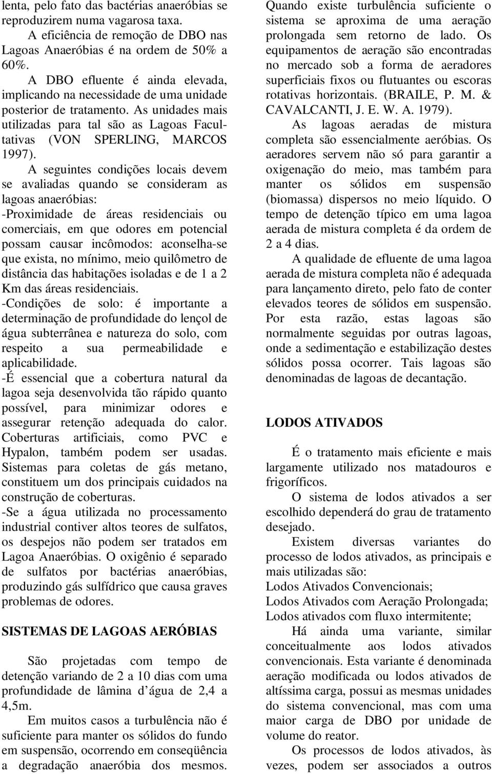 A seguintes condições locais devem se avaliadas quando se consideram as lagoas anaeróbias: -Proximidade de áreas residenciais ou comerciais, em que odores em potencial possam causar incômodos: