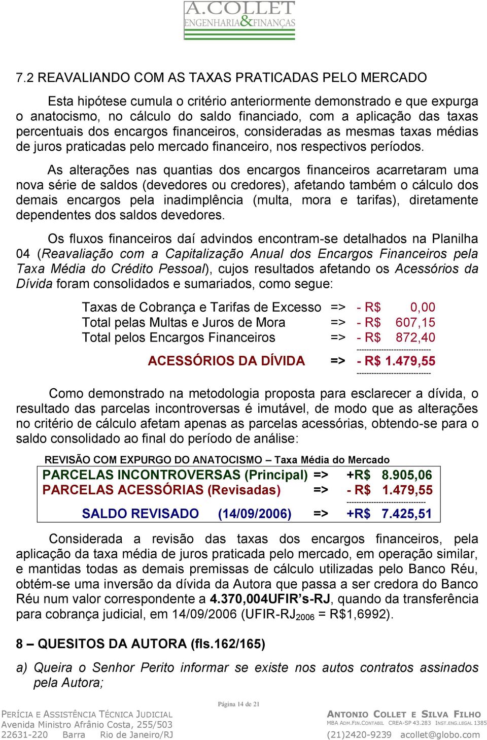 As alterações nas quantias dos encargos financeiros acarretaram uma nova série de saldos (devedores ou credores), afetando também o cálculo dos demais encargos pela inadimplência (multa, mora e