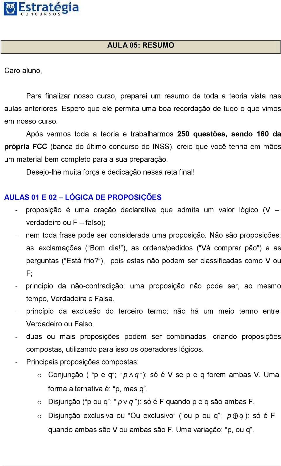 Desejo-lhe muita força e dedicação nessa reta final AULAS 01 E 02 LÓGICA DE PROPOSIÇÕES - proposição é uma oração declarativa que admita um valor lógico (V verdadeiro ou F falso); - nem toda frase