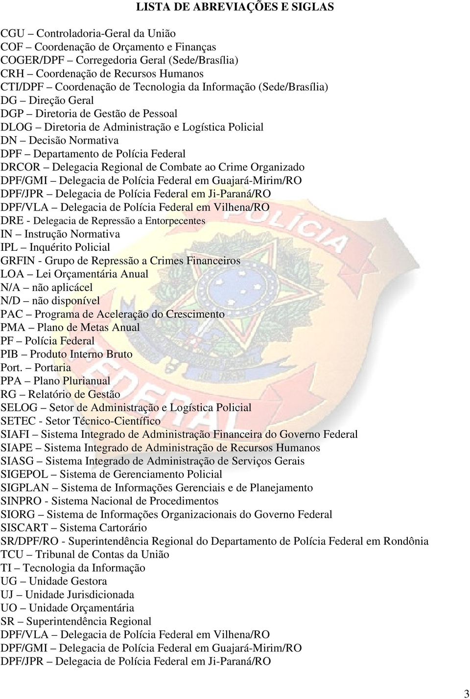 de Polícia Federal DRCOR Delegacia Regional de Combate ao Crime Organizado DPF/GMI Delegacia de Polícia Federal em Guajará-Mirim/RO DPF/JPR Delegacia de Polícia Federal em Ji-Paraná/RO DPF/VLA