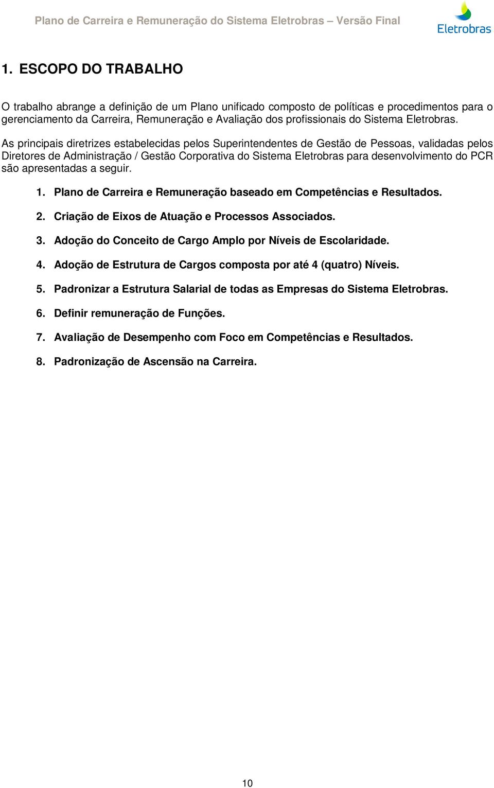 As principais diretrizes estabelecidas pelos Superintendentes de Gestão de Pessoas, validadas pelos Diretores de Administração / Gestão Corporativa do Sistema Eletrobras para desenvolvimento do PCR