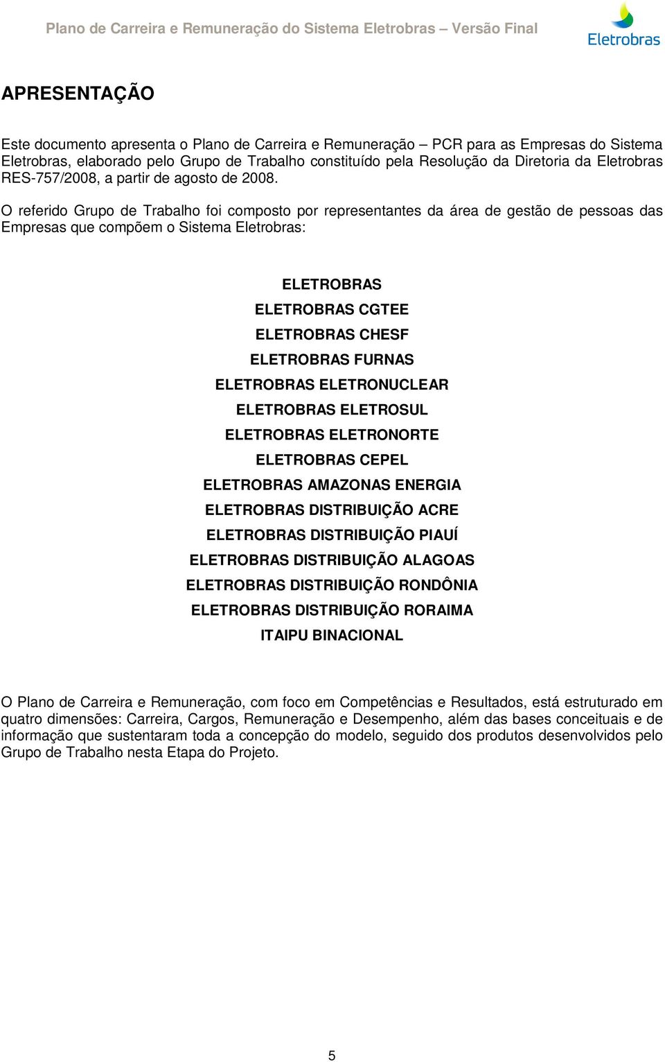 O referido Grupo de Trabalho foi composto por representantes da área de gestão de pessoas das Empresas que compõem o Sistema Eletrobras: ELETROBRAS ELETROBRAS CGTEE ELETROBRAS CHESF ELETROBRAS FURNAS