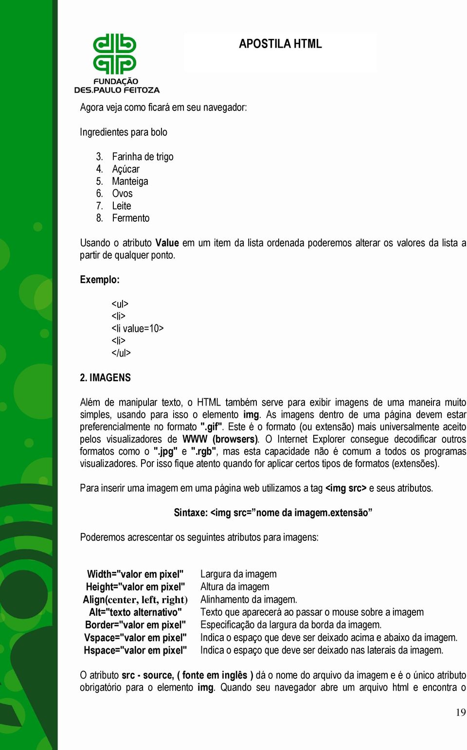 IMAGENS <ul> <li> <li value=10> <li> </ul> Além de manipular texto, o HTML também serve para exibir imagens de uma maneira muito simples, usando para isso o elemento img.