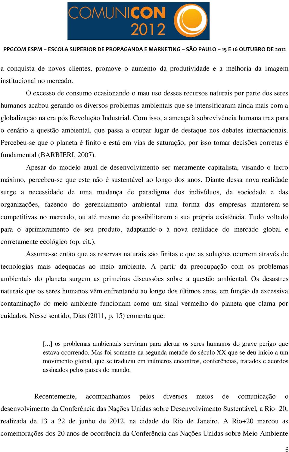 era pós Revolução Industrial. Com isso, a ameaça à sobrevivência humana traz para o cenário a questão ambiental, que passa a ocupar lugar de destaque nos debates internacionais.