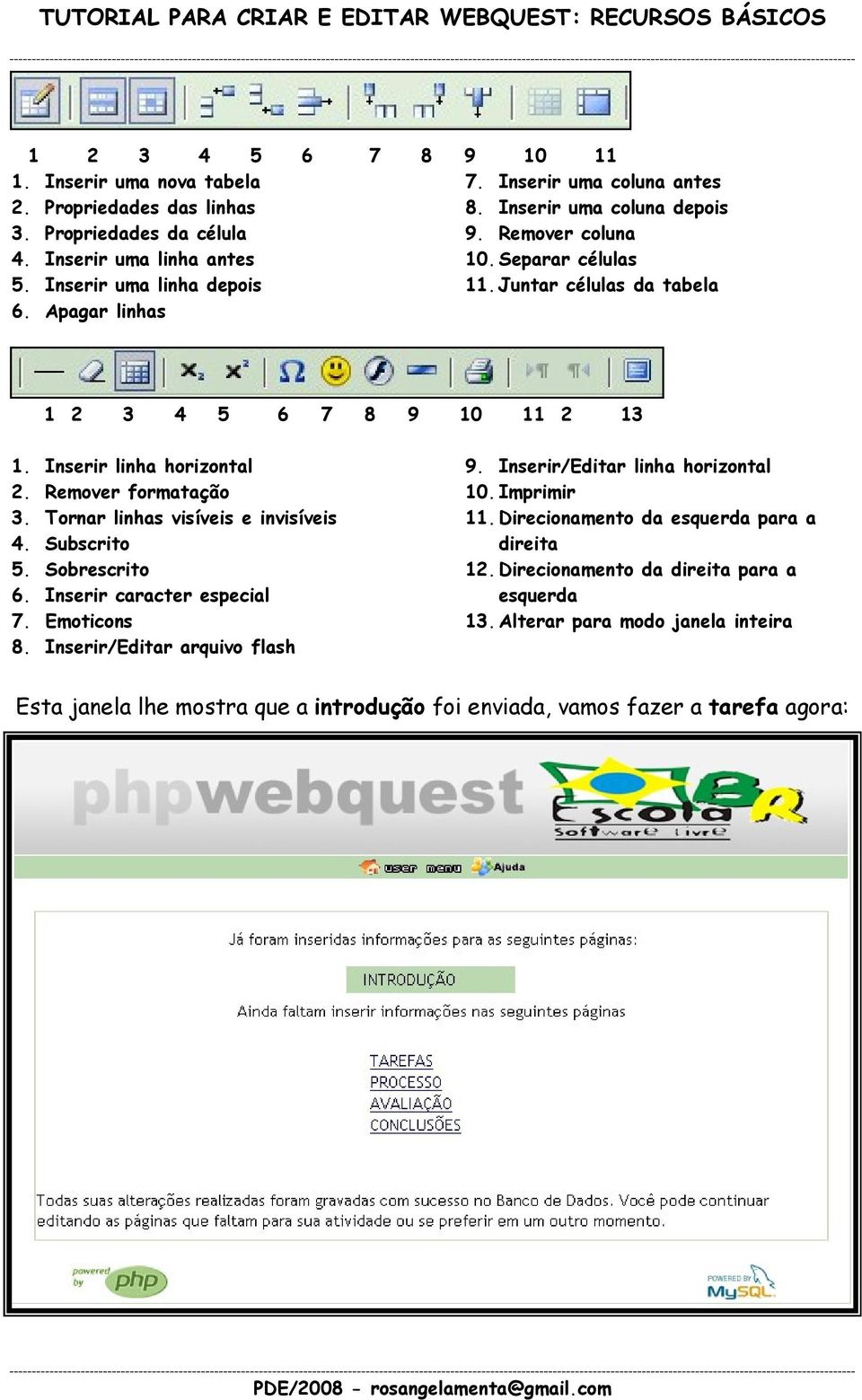 Tornar linhas visíveis e invisíveis 4. Subscrito 5. Sobrescrito 6. Inserir caracter especial 7. Emoticons 8. Inserir/Editar arquivo flash 9. Inserir/Editar linha horizontal 10. Imprimir 11.