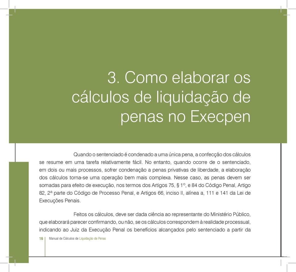 Nesse caso, as penas devem ser somadas para efeito de execução, nos termos dos Artigos 75, 1º, e 84 do Código Penal, Artigo 82, 2ª parte do Código de Processo Penal, e Artigos 66, inciso II, alínea