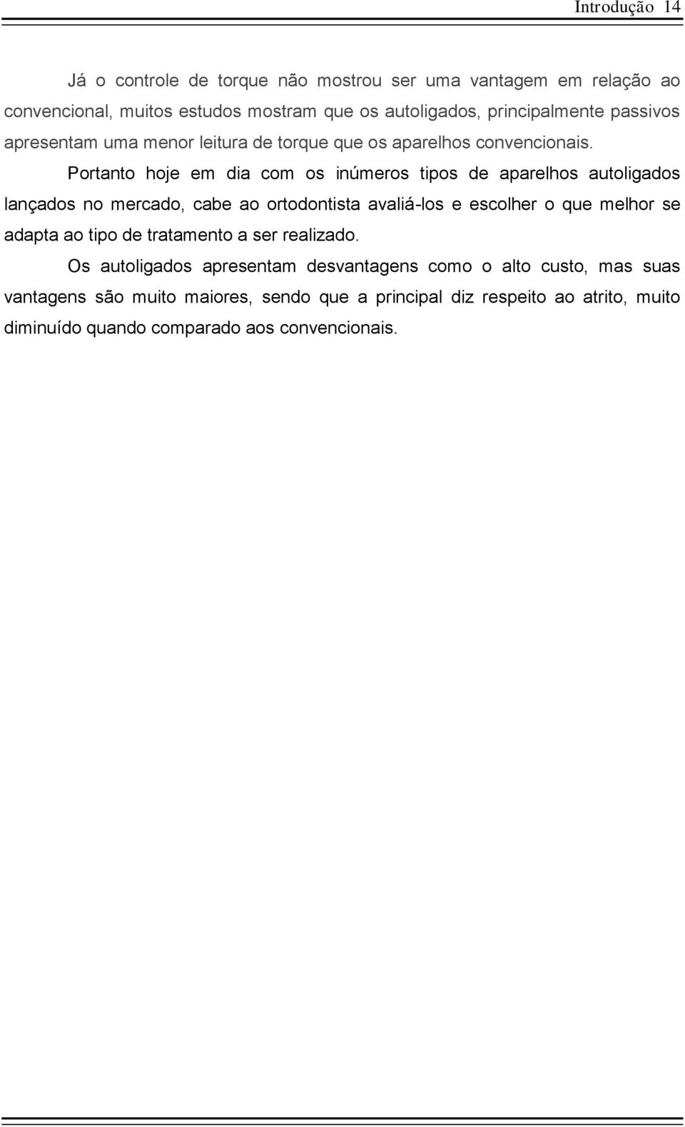 Portanto hoje em dia com os inúmeros tipos de aparelhos autoligados lançados no mercado, cabe ao ortodontista avaliá-los e escolher o que melhor se adapta