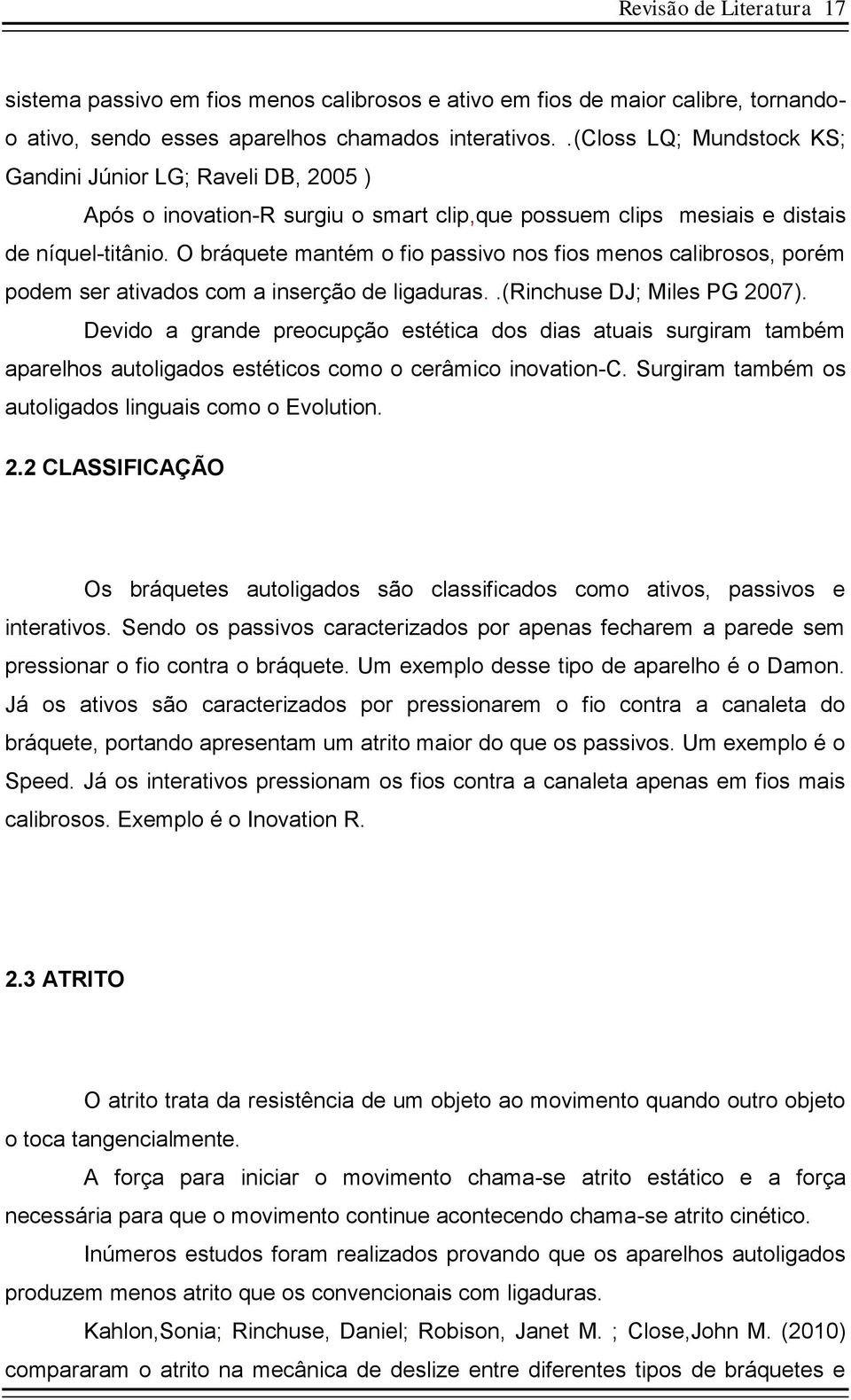 O bráquete mantém o fio passivo nos fios menos calibrosos, porém podem ser ativados com a inserção de ligaduras..(rinchuse DJ; Miles PG 2007).