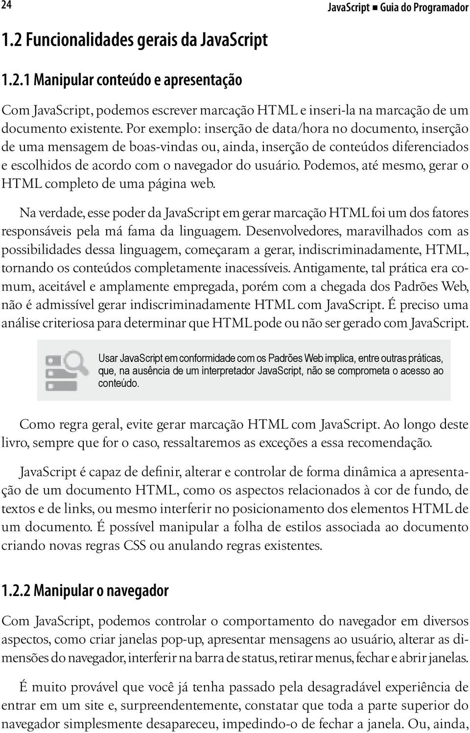 Podemos, até mesmo, gerar o HTML completo de uma página web. Na verdade, esse poder da JavaScript em gerar marcação HTML foi um dos fatores responsáveis pela má fama da linguagem.