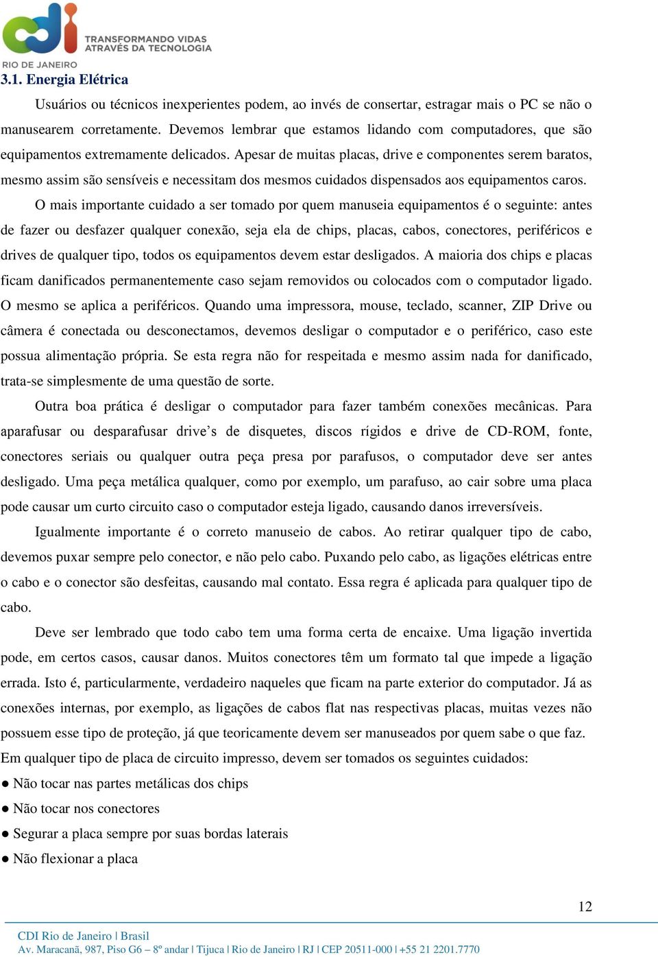 Apesar de muitas placas, drive e componentes serem baratos, mesmo assim são sensíveis e necessitam dos mesmos cuidados dispensados aos equipamentos caros.