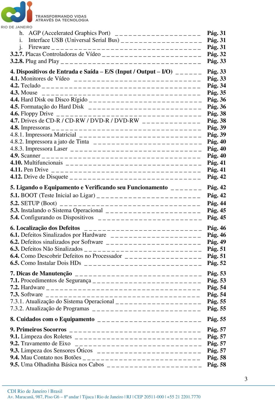 36 4.6. Floppy Drive Pág. 38 4.7. Drives de CD-R / CD-RW / DVD-R / DVD-RW _ Pág. 38 4.8. Impressoras _ Pág. 39 4.8.1. Impressora Matricial _ Pág. 39 4.8.2. Impressora a jato de Tinta Pág. 40 4.8.3. Impressora Laser _ Pág.