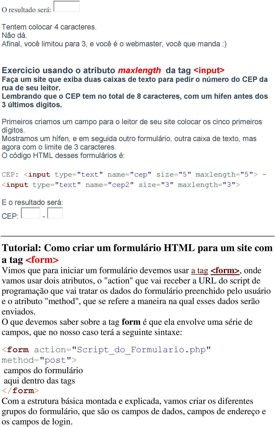 de seu leitor. Lembrando que o CEP tem no total de 8 caracteres, com um hífen antes dos 3 últimos dígitos. Primeiros criamos um campo para o leitor de seu site colocar os cinco primeiros dígitos.