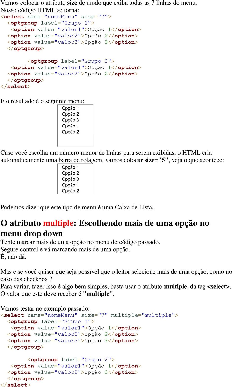 3</option> </optgroup> <optgroup label="grupo 2"> <option value="valor1">opção 1</option> <option value="valor2">opção 2</option> </optgroup> </select> E o resultado é o seguinte menu: Opção 1 Opção