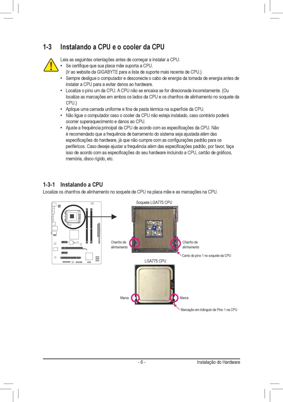 ) Sempre desligue o computador e desconecte o cabo de energia da tomada de energia antes de instalar a CPU para a evitar danos ao hardware. Localize o pino um da CPU.