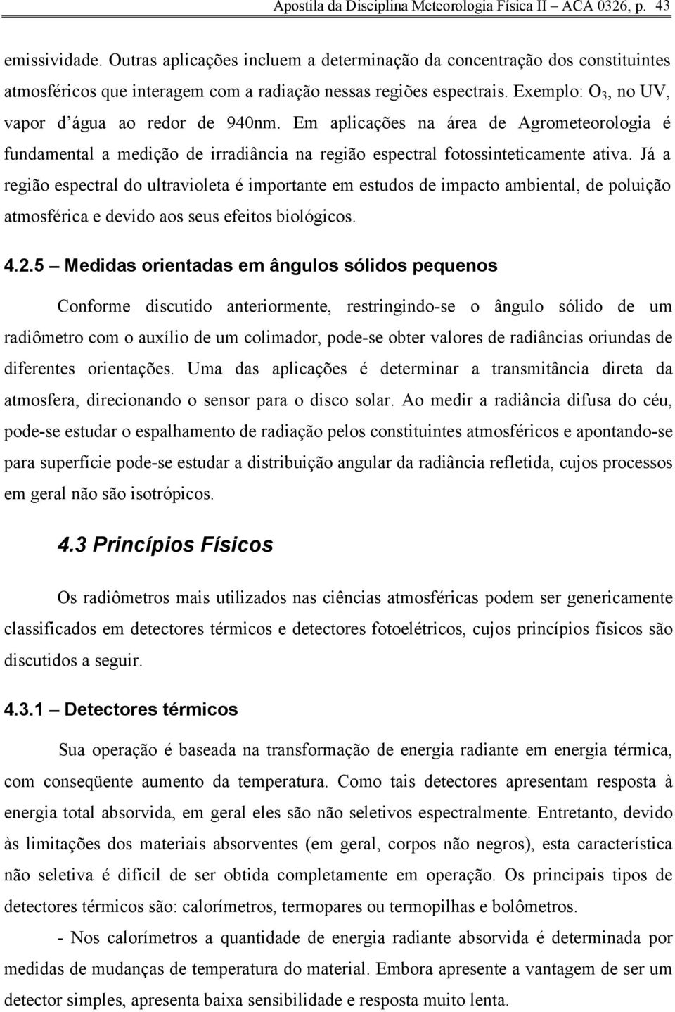 Em aplicações na área de Agrometeorologia é fundamental a medição de irradiância na região espectral fotossinteticamente ativa.