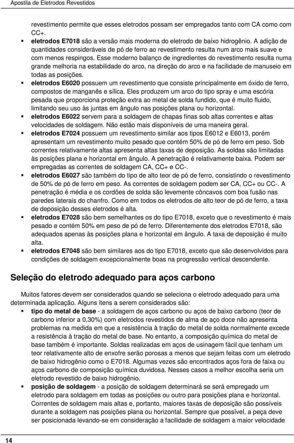 Esse moderno balanço de ingredientes do revestimento resulta numa grande melhoria na estabilidade do arco, na direção do arco e na facilidade de manuseio em todas as posições.